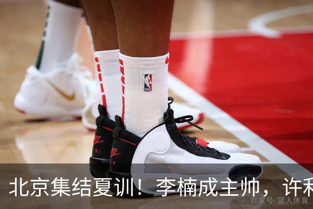 北京集结夏训！李楠成主帅，许利民成总教练，赵睿已归队！